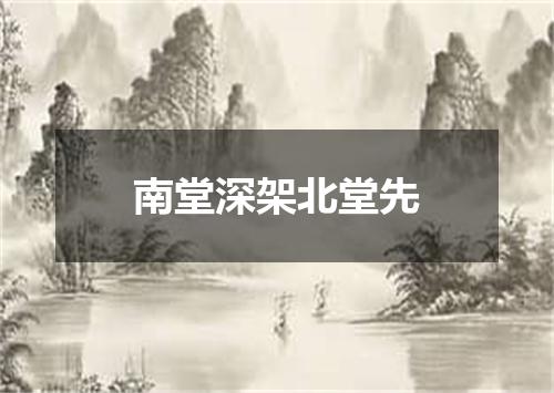 南堂深架北堂先