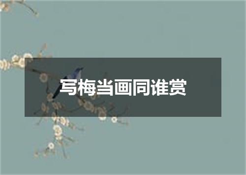 写梅当画同谁赏