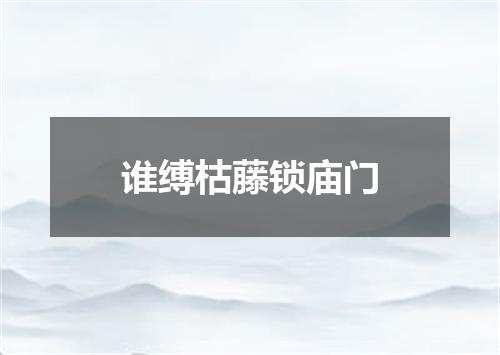 谁缚枯藤锁庙门