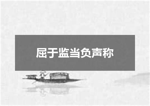 屈于监当负声称