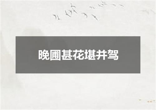 晚圃甚花堪并驾