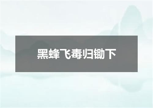 黑蜂飞毒归锄下