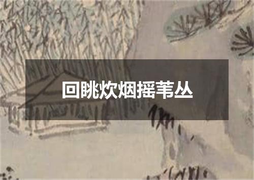 回眺炊烟摇苇丛