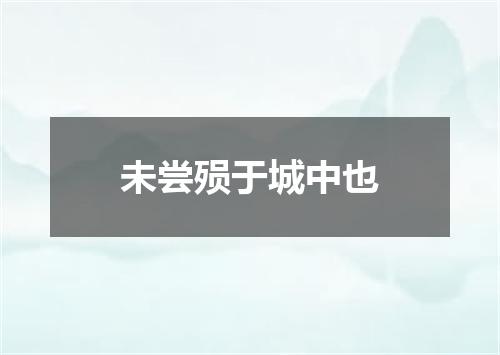 未尝殒于城中也