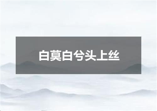 白莫白兮头上丝