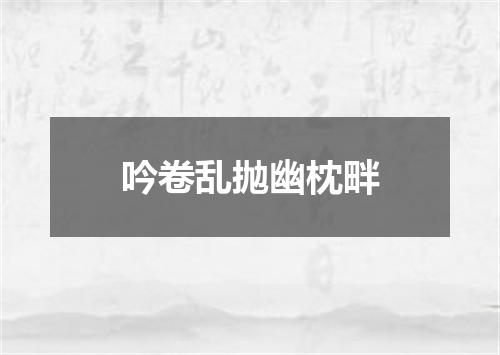 吟卷乱抛幽枕畔