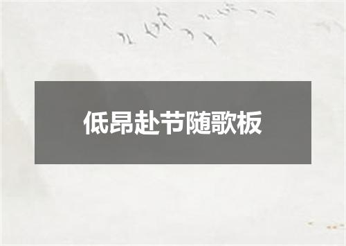 低昂赴节随歌板