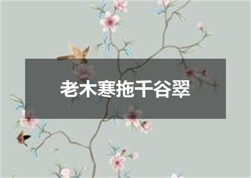 老木寒拖千谷翠