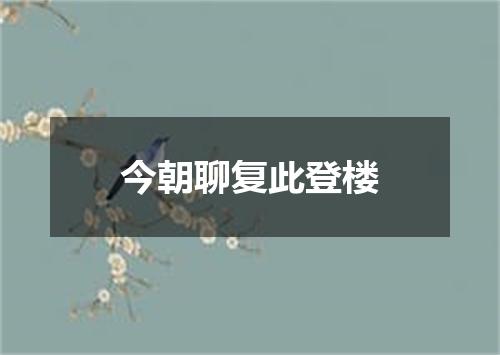 今朝聊复此登楼