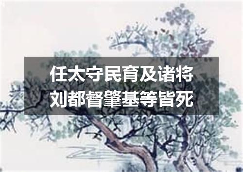 任太守民育及诸将刘都督肇基等皆死