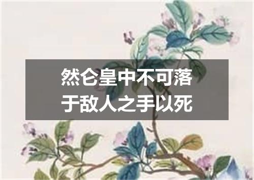 然仑皇中不可落于敌人之手以死