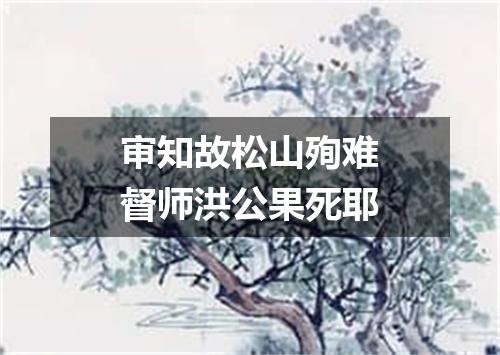 审知故松山殉难督师洪公果死耶