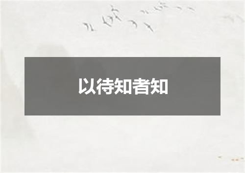 以待知者知