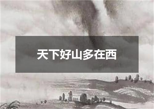 天下好山多在西