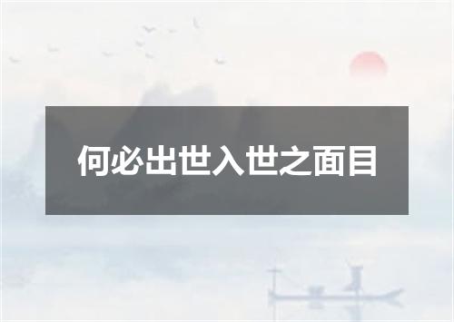 何必出世入世之面目