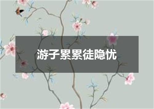 游子累累徒隐忧
