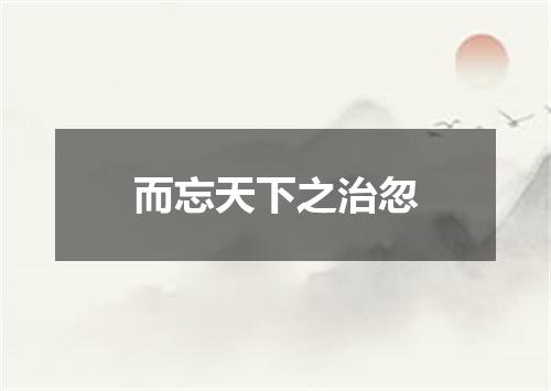 而忘天下之治忽