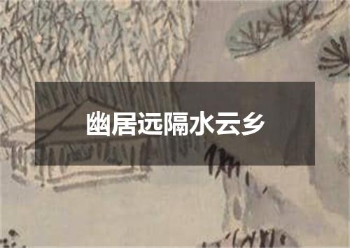 幽居远隔水云乡