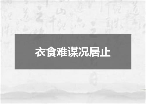 衣食难谋况居止