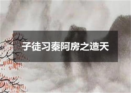 子徒习秦阿房之造天