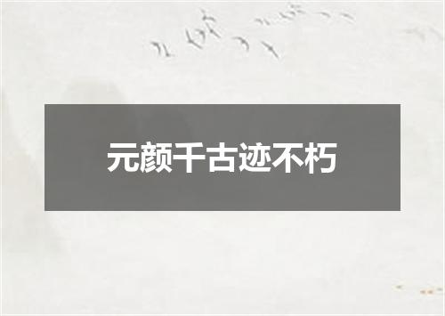 元颜千古迹不朽