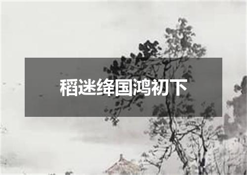 稻迷绛国鸿初下