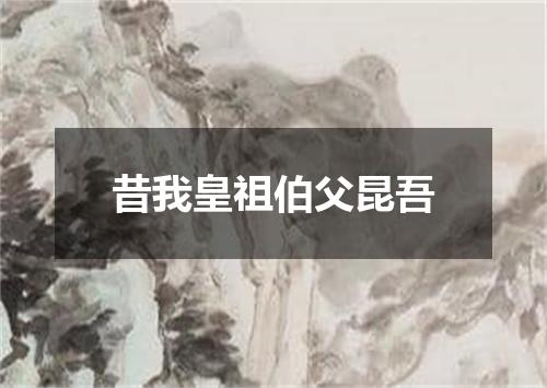 昔我皇祖伯父昆吾