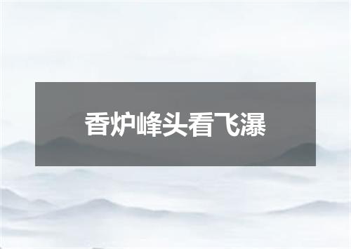 香炉峰头看飞瀑