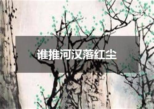 谁推河汉落红尘