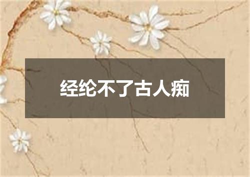 经纶不了古人痴