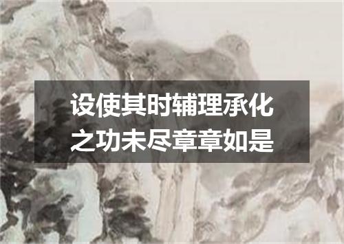 设使其时辅理承化之功未尽章章如是