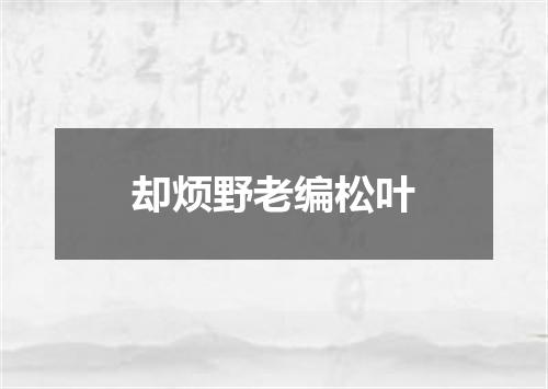 却烦野老编松叶