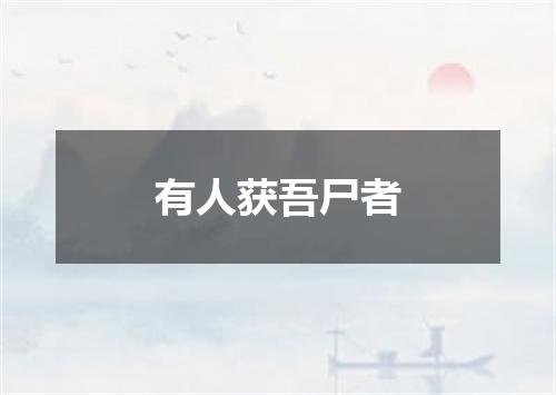 有人获吾尸者