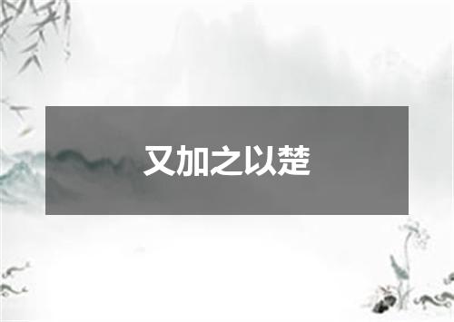 又加之以楚