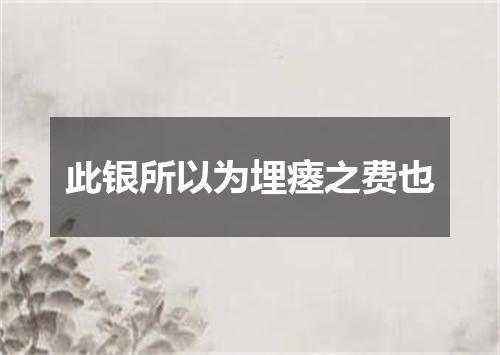 此银所以为埋瘗之费也