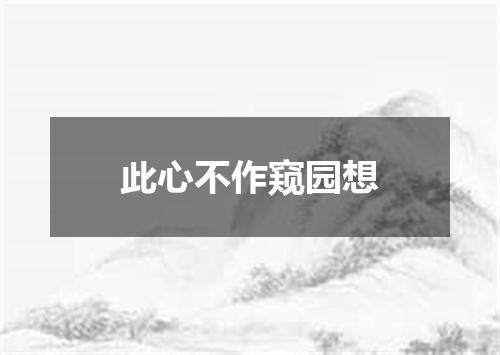 此心不作窥园想