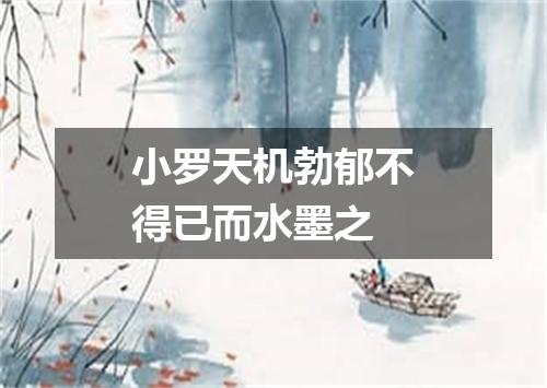 小罗天机勃郁不得已而水墨之