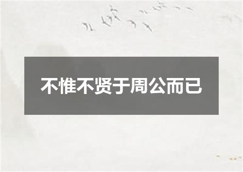 不惟不贤于周公而已