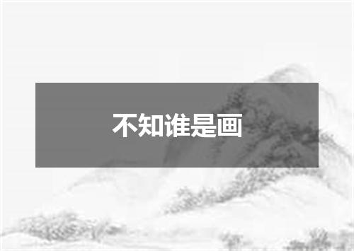 不知谁是画