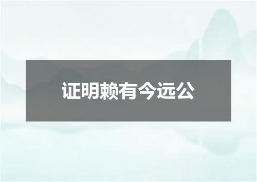 证明赖有今远公