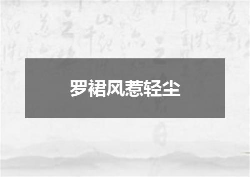 罗裙风惹轻尘