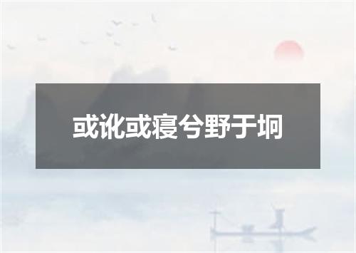 或讹或寝兮野于坰