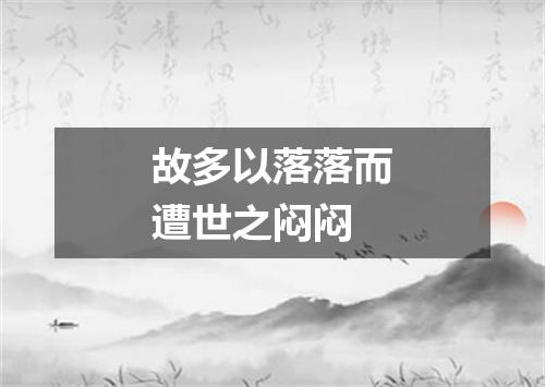 故多以落落而遭世之闷闷