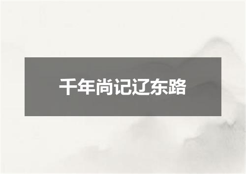 千年尚记辽东路