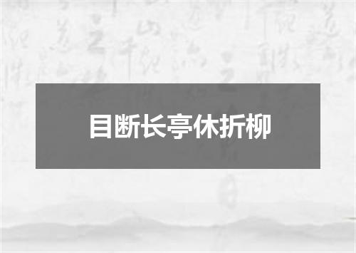 目断长亭休折柳