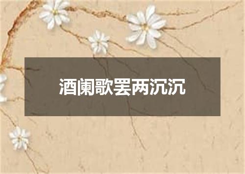 酒阑歌罢两沉沉