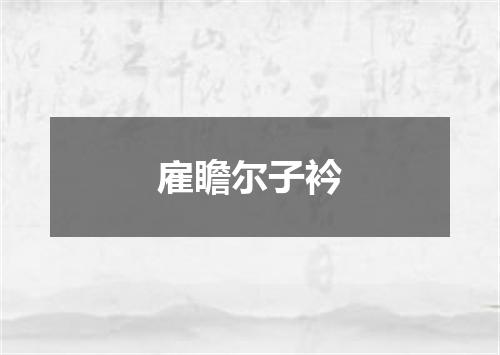 雇瞻尔子衿