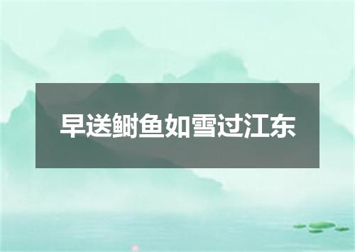 早送鲥鱼如雪过江东