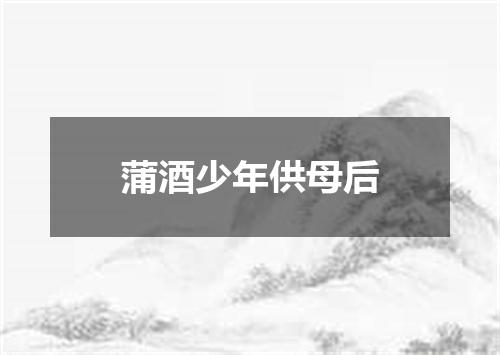 蒲酒少年供母后