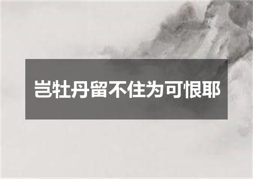 岂牡丹留不住为可恨耶